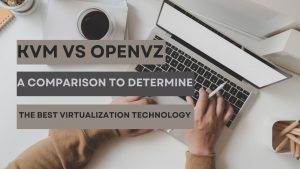 KVM vs OpenVZ: A Comparison to Determine the Best Virtualization Technology