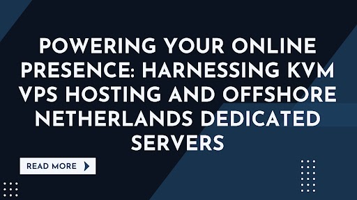 Powering Your Online Presence: Harnessing KVM VPS Hosting and Offshore Netherlands Dedicated Servers