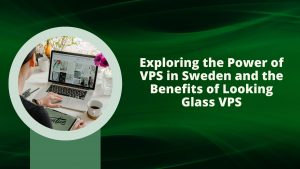 Exploring the Power of VPS in Sweden and the Benefits of Looking Glass VPS
